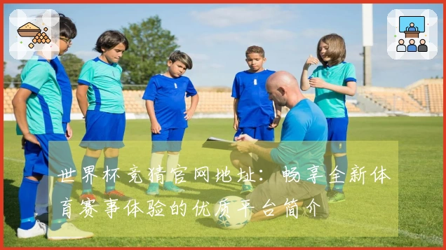 世界杯竞猜官网地址：畅享全新体育赛事体验的优质平台简介