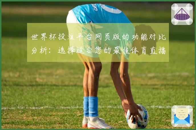 世界杯投注平台网页版的功能对比分析：选择适合您的最佳体育直播平台