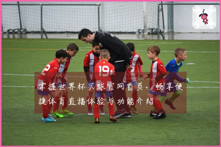 掌握世界杯买球官网首页，畅享便捷体育直播体验与功能介绍