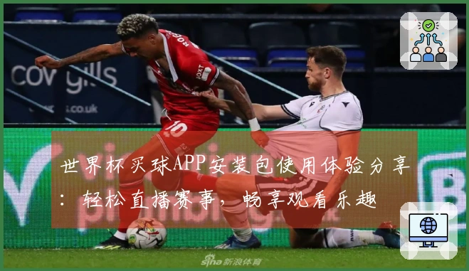 世界杯买球APP安装包使用体验分享：轻松直播赛事，畅享观看乐趣