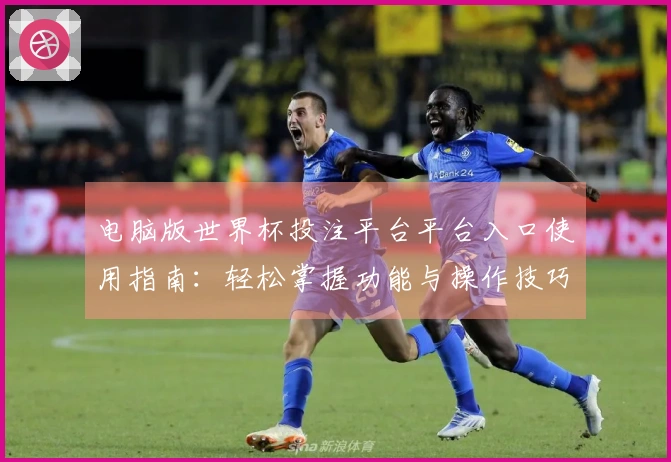 电脑版世界杯投注平台平台入口使用指南：轻松掌握功能与操作技巧
