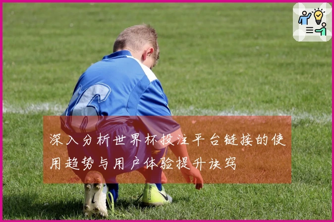 深入分析世界杯投注平台链接的使用趋势与用户体验提升诀窍