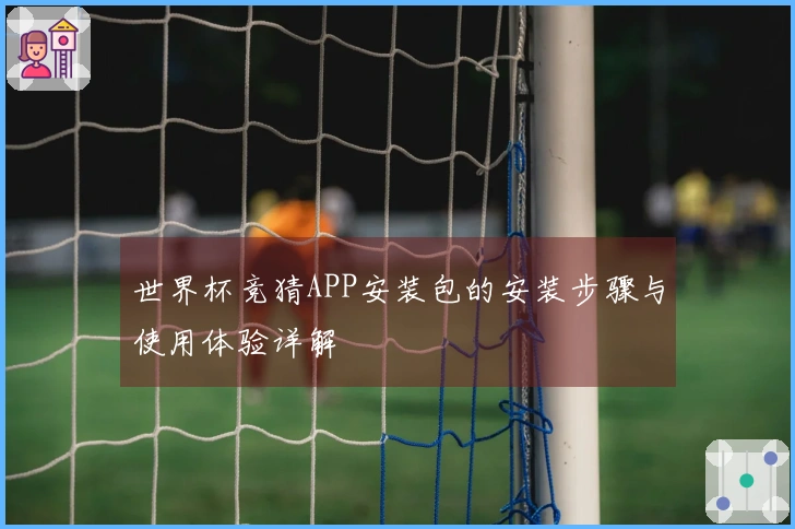 世界杯竞猜APP安装包的安装步骤与使用体验详解