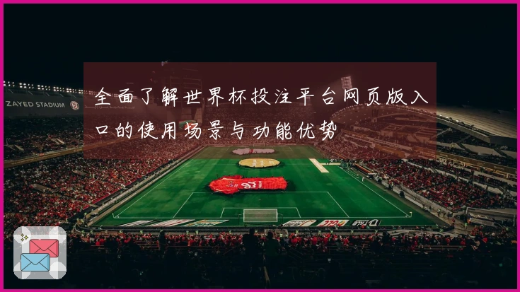全面了解世界杯投注平台网页版入口的使用场景与功能优势