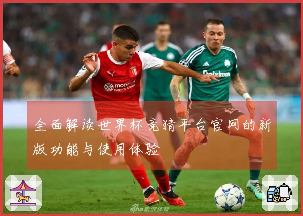 全面解读世界杯竞猜平台官网的新版功能与使用体验