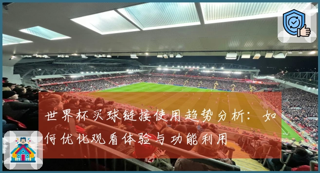 世界杯买球链接使用趋势分析：如何优化观看体验与功能利用