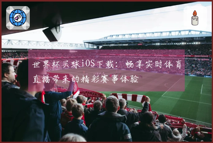 世界杯买球iOS下载：畅享实时体育直播带来的精彩赛事体验