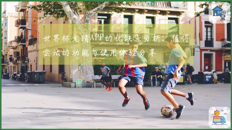 世界杯竞猜APP的优缺点分析：值得尝试的功能与使用体验分享
