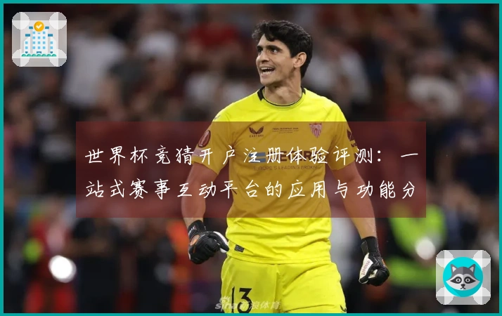 世界杯竞猜开户注册体验评测：一站式赛事互动平台的应用与功能分析
