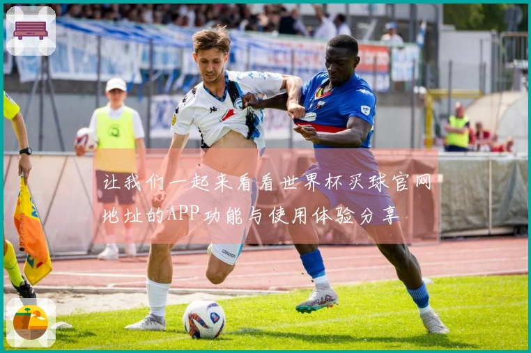 让我们一起来看看世界杯买球官网地址的APP功能与使用体验分享