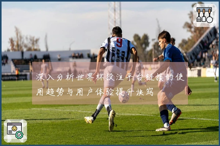 深入分析世界杯投注平台链接的使用趋势与用户体验提升诀窍