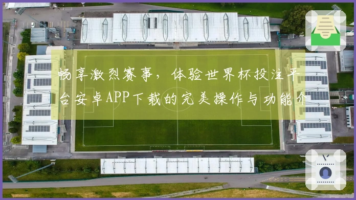 畅享激烈赛事，体验世界杯投注平台安卓APP下载的完美操作与功能介绍