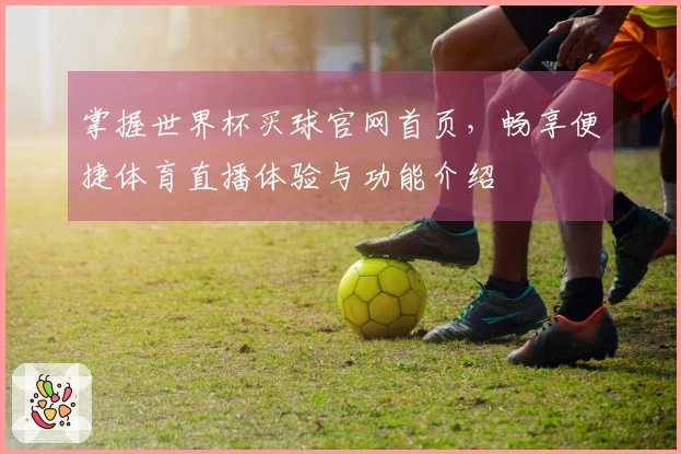 掌握世界杯买球官网首页，畅享便捷体育直播体验与功能介绍